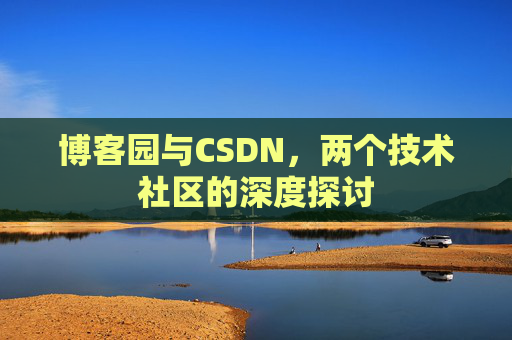 博客园与CSDN，两个技术社区的深度探讨